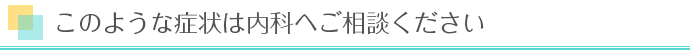このような症状は内科へご相談ください